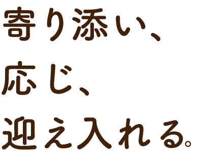 寄り添い、応じ、迎え入れる。